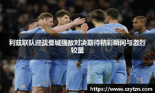 利兹联队迎战曼城强敌对决期待精彩瞬间与激烈较量